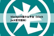 blackjack是什么平台（blackjack官方版本）