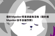 德扑hhpoker究竟到底有没有（德扑圈hhpoker会不会被作弊）