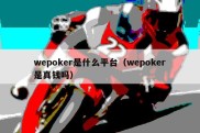 wepoker是什么平台（wepoker是真钱吗）