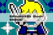 德州hhpoker安装包（hhpoker德州能玩吗）