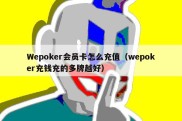 Wepoker会员卡怎么充值（wepoker充钱充的多牌越好）