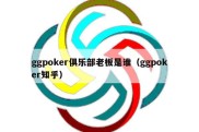 ggpoker俱乐部老板是谁（ggpoker知乎）