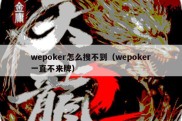 wepoker怎么搜不到（wepoker一直不来牌）