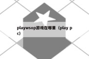 playwsop游戏在哪里（play pc）