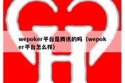 wepoker平台是腾讯的吗（wepoker平台怎么样）