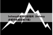 betway必威回归送福利（betway必威手机版官网下载）