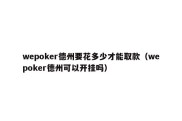 wepoker德州要花多少才能取款（wepoker德州可以开挂吗）