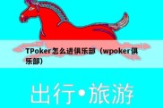 TPoker怎么进俱乐部（wpoker俱乐部）