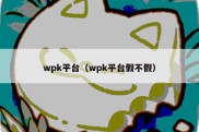 wpk平台（wpk平台假不假）