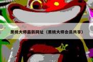 黑桃大师最新网址（黑桃大师会员共享）