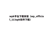 wpk平台下载安装（wp_official_113apk软件下载）