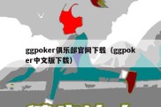 ggpoker俱乐部官网下载（ggpoker中文版下载）