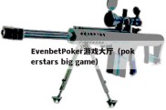 EvenbetPoker游戏大厅（pokerstars big game）