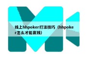 线上hhpoker打法技巧（hhpoker怎么才能赢钱）