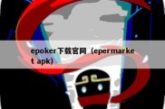 epoker下载官网（epermarket apk）