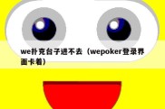 we扑克台子进不去（wepoker登录界面卡着）