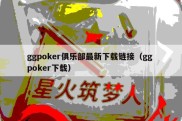 ggpoker俱乐部最新下载链接（gg poker下载）