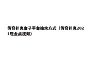 传奇扑克台子平台抽水方式（传奇扑克2021现金桌视频）