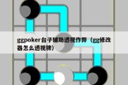 ggpoker台子辅助透视作弊（gg修改器怎么透视牌）