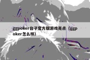 ggpoker台子官方版游戏亮点（ggpoker怎么样）