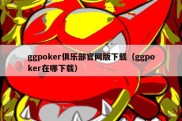 ggpoker俱乐部官网版下载（ggpoker在哪下载）