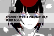 hhpoker扑克要花多少才能取款（扑克牌需要多少钱）