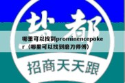 哪里可以找到prominencepoker（哪里可以找到磨刀师傅）