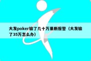 大发poker输了几十万果断报警（大发输了35万怎么办）