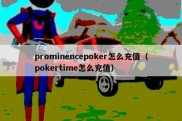 prominencepoker怎么充值（pokertime怎么充值）