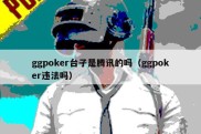 ggpoker台子是腾讯的吗（ggpoker违法吗）