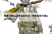 苹果下载wpk平台的方法（苹果怎样下载wps office）