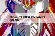 ohpoker充值翻倍（wepoker充值不到账）