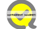 wpk平台游戏大厅（wpw游戏厅）