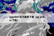 ggpoker台子最新下载（gg poker下载）