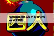 gamemaker怎么提现（gamemaker中文教程）