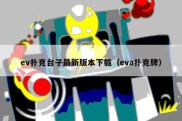 ev扑克台子最新版本下载（eva扑克牌）