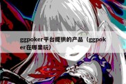 ggpoker平台提供的产品（ggpoker在哪里玩）