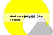 sharkscope游戏在哪里（shark sucker）