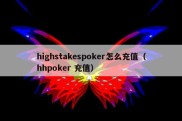 highstakespoker怎么充值（hhpoker 充值）