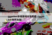 ggpoker扑克游戏充值教程（ggpoker如何充值）