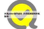 大发poker登不进去（大发官网游戏手机登录）