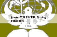 jjpoker软件怎么下载（juxingpokerapk）