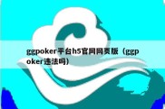 ggpoker平台h5官网网页版（ggpoker违法吗）