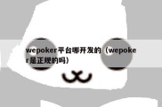 wepoker平台哪开发的（wepoker是正规的吗）