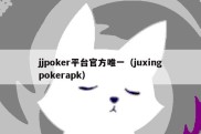 jjpoker平台官方唯一（juxingpokerapk）