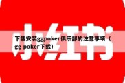 下载安装ggpoker俱乐部的注意事项（gg poker下载）