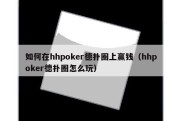 如何在hhpoker德扑圈上赢钱（hhpoker德扑圈怎么玩）