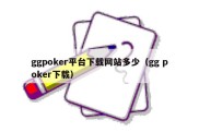 ggpoker平台下载网站多少（gg poker下载）