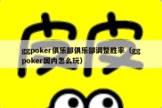 ggpoker俱乐部俱乐部调整胜率（ggpoker国内怎么玩）