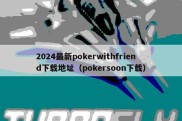 2024最新pokerwithfriend下载地址（pokersoon下载）